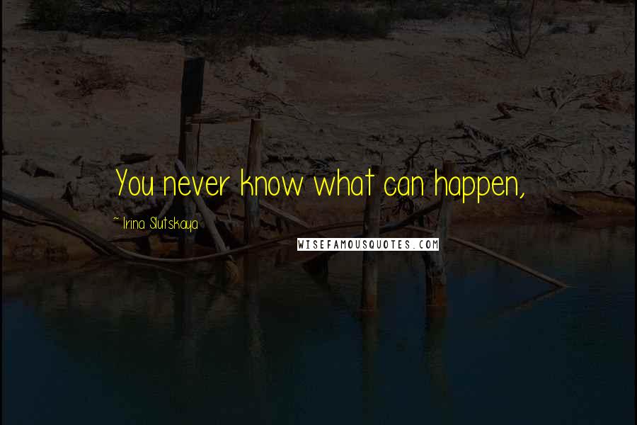 Irina Slutskaya Quotes: You never know what can happen,