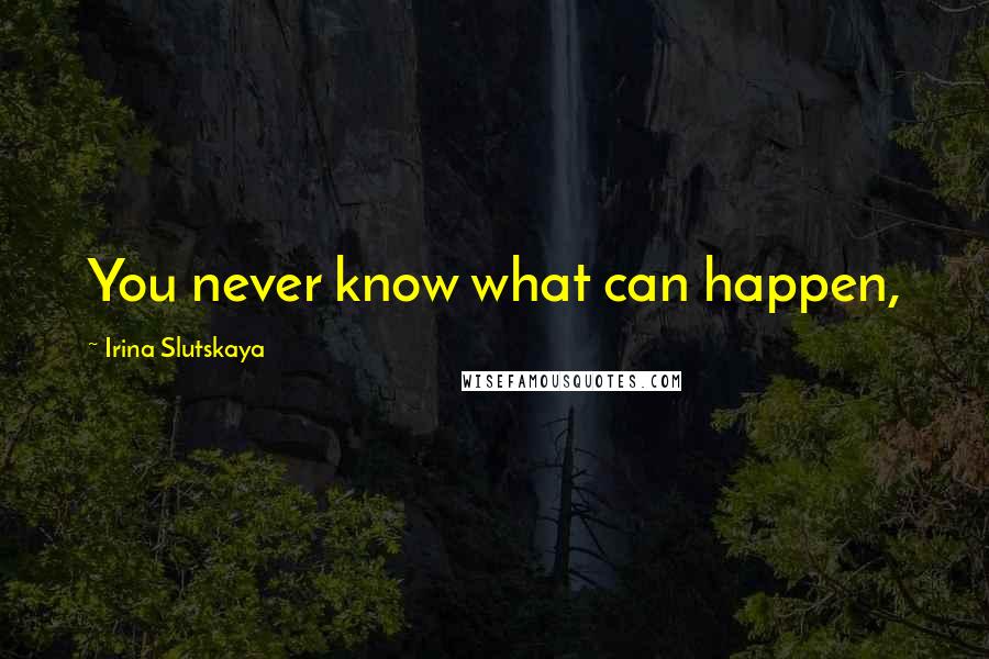 Irina Slutskaya Quotes: You never know what can happen,