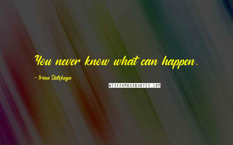 Irina Slutskaya Quotes: You never know what can happen,