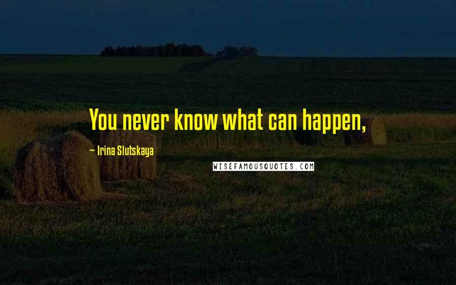 Irina Slutskaya Quotes: You never know what can happen,