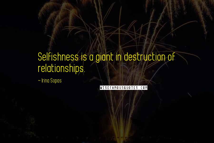 Irina Sopas Quotes: Selfishness is a giant in destruction of relationships.