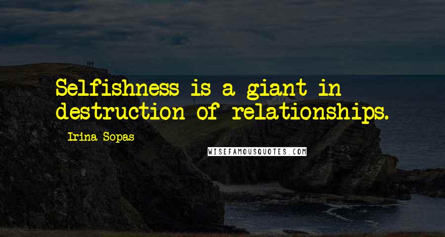 Irina Sopas Quotes: Selfishness is a giant in destruction of relationships.