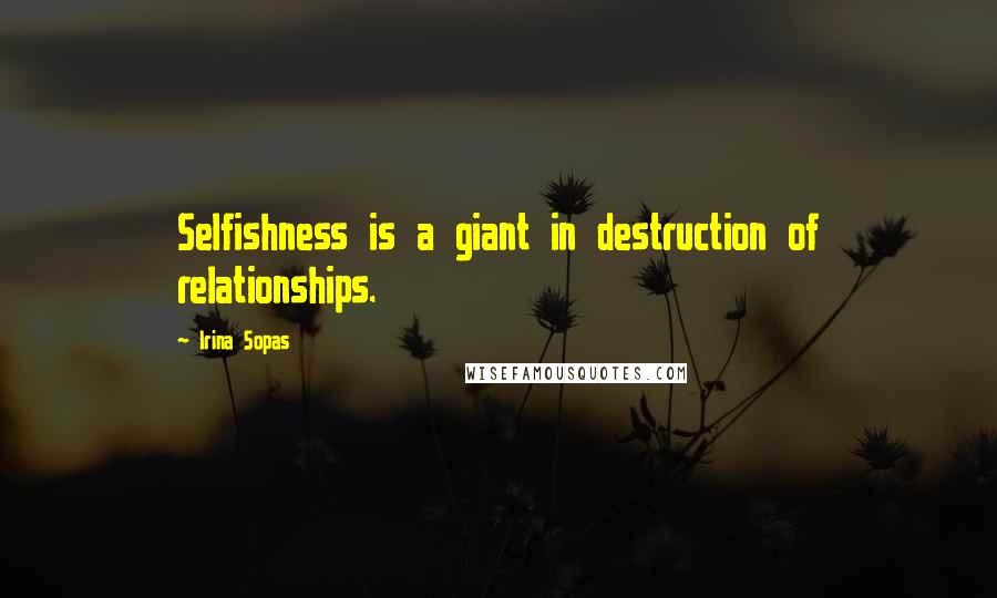 Irina Sopas Quotes: Selfishness is a giant in destruction of relationships.