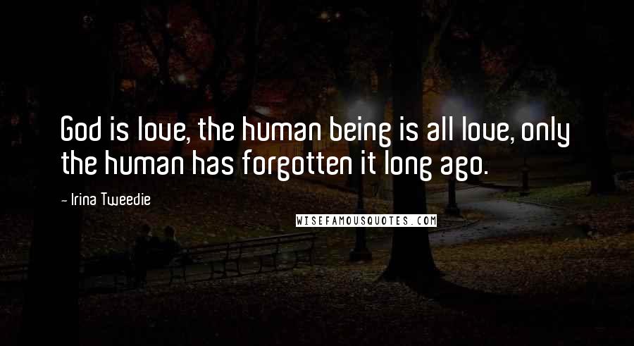 Irina Tweedie Quotes: God is love, the human being is all love, only the human has forgotten it long ago.