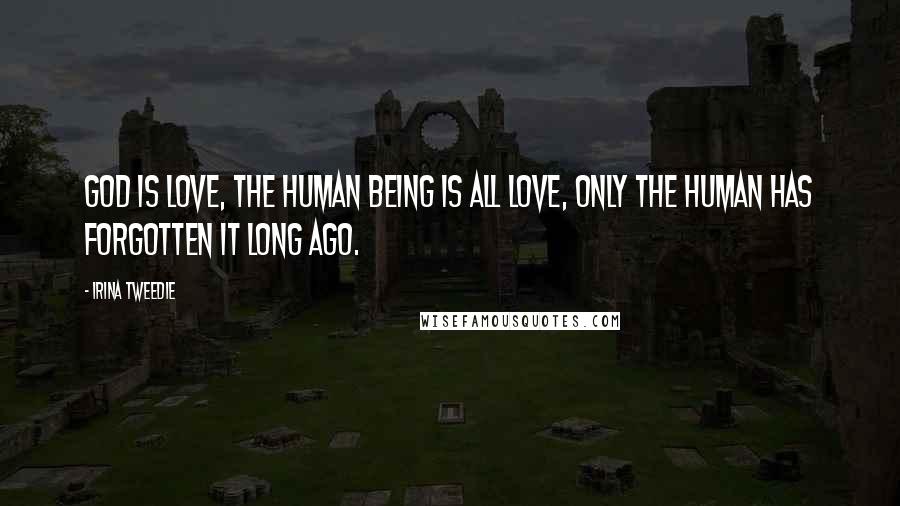 Irina Tweedie Quotes: God is love, the human being is all love, only the human has forgotten it long ago.