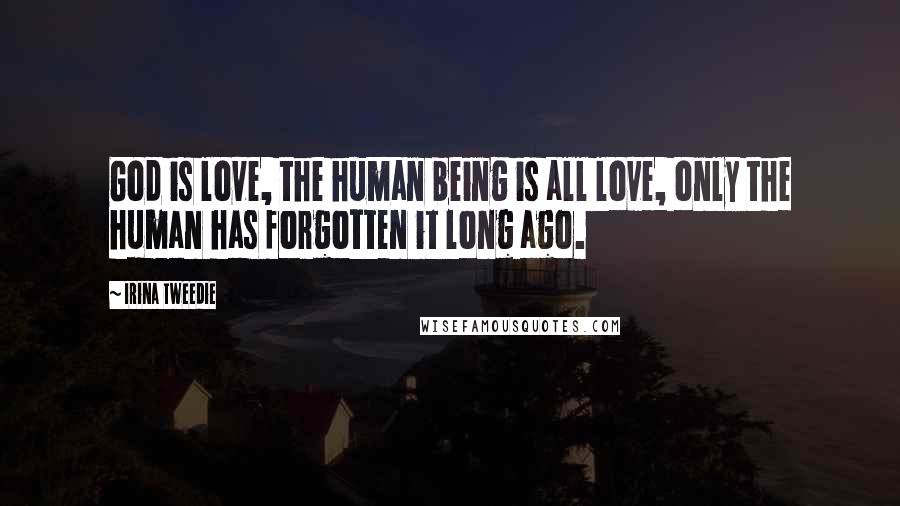 Irina Tweedie Quotes: God is love, the human being is all love, only the human has forgotten it long ago.