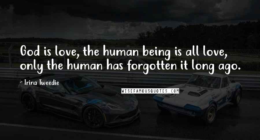 Irina Tweedie Quotes: God is love, the human being is all love, only the human has forgotten it long ago.