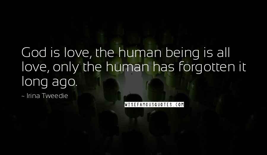 Irina Tweedie Quotes: God is love, the human being is all love, only the human has forgotten it long ago.