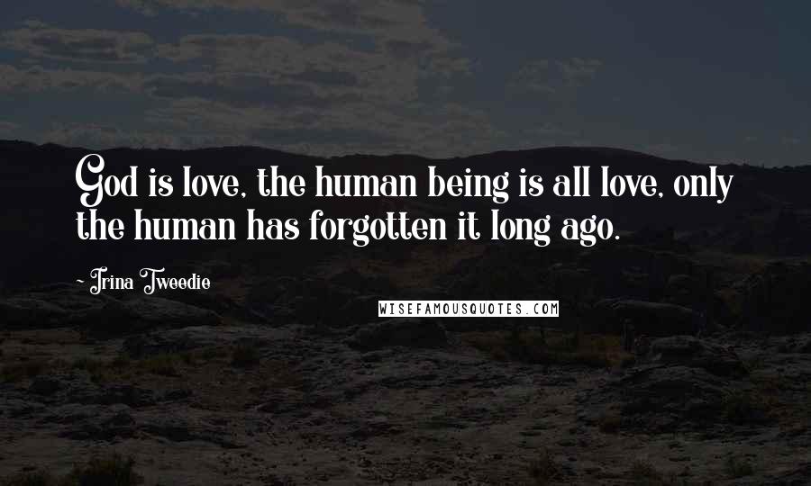 Irina Tweedie Quotes: God is love, the human being is all love, only the human has forgotten it long ago.