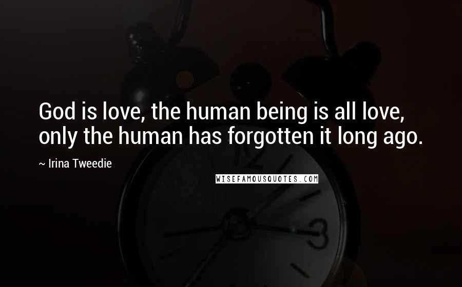 Irina Tweedie Quotes: God is love, the human being is all love, only the human has forgotten it long ago.