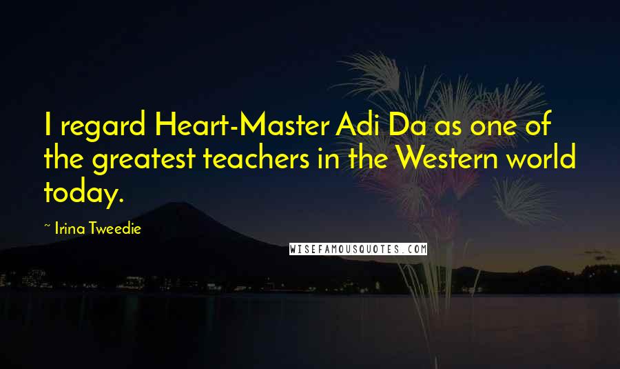 Irina Tweedie Quotes: I regard Heart-Master Adi Da as one of the greatest teachers in the Western world today.