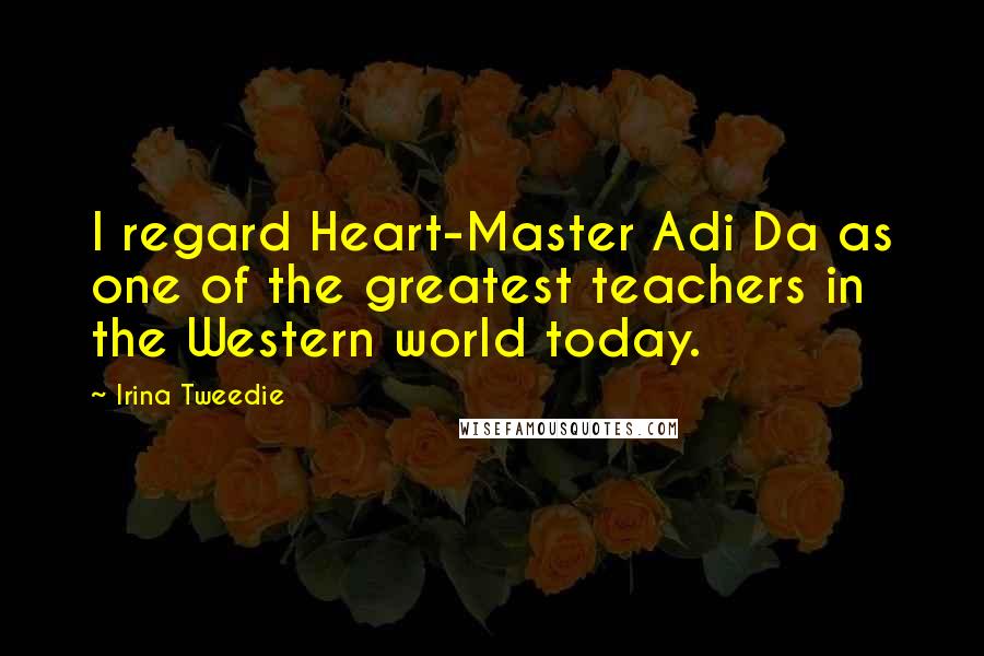 Irina Tweedie Quotes: I regard Heart-Master Adi Da as one of the greatest teachers in the Western world today.