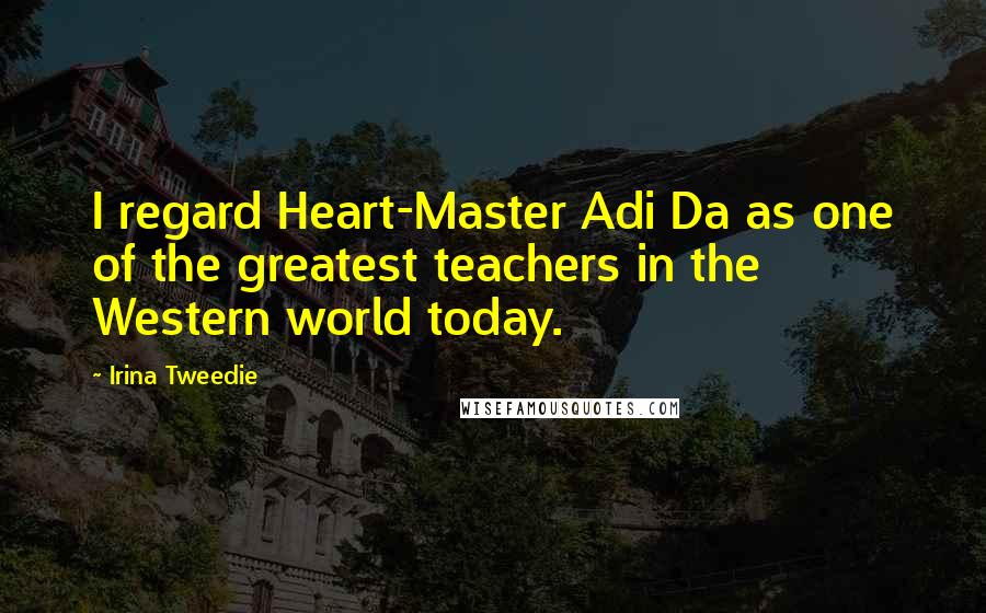 Irina Tweedie Quotes: I regard Heart-Master Adi Da as one of the greatest teachers in the Western world today.