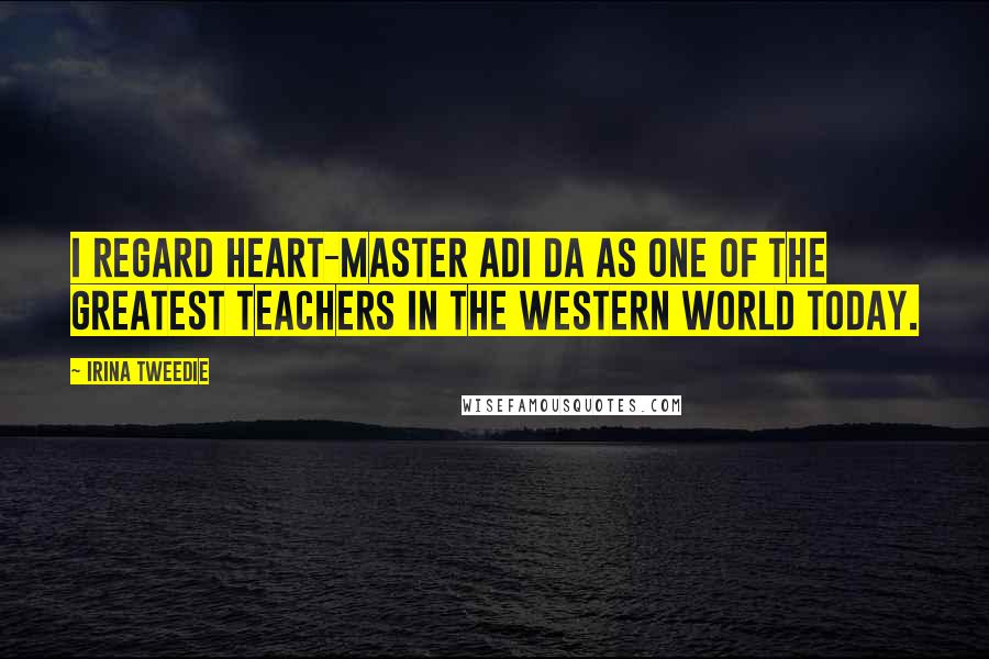 Irina Tweedie Quotes: I regard Heart-Master Adi Da as one of the greatest teachers in the Western world today.