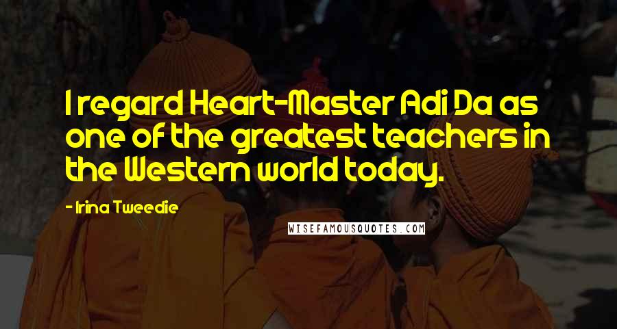 Irina Tweedie Quotes: I regard Heart-Master Adi Da as one of the greatest teachers in the Western world today.