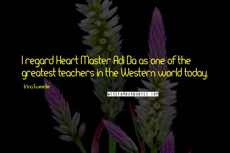 Irina Tweedie Quotes: I regard Heart-Master Adi Da as one of the greatest teachers in the Western world today.