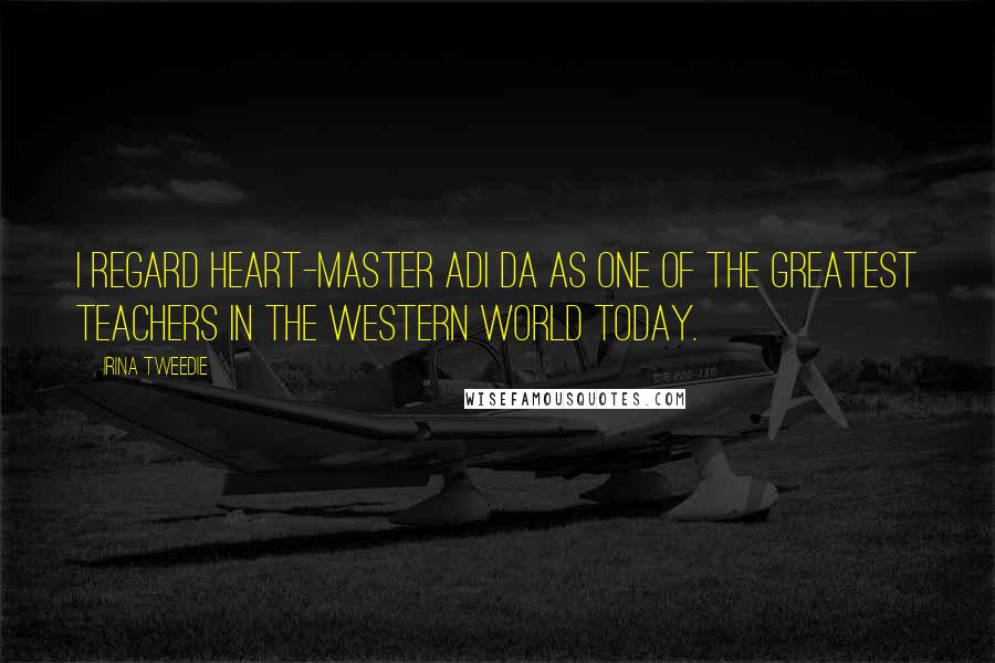 Irina Tweedie Quotes: I regard Heart-Master Adi Da as one of the greatest teachers in the Western world today.