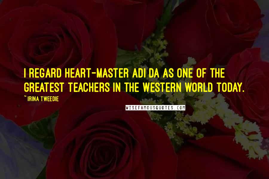 Irina Tweedie Quotes: I regard Heart-Master Adi Da as one of the greatest teachers in the Western world today.