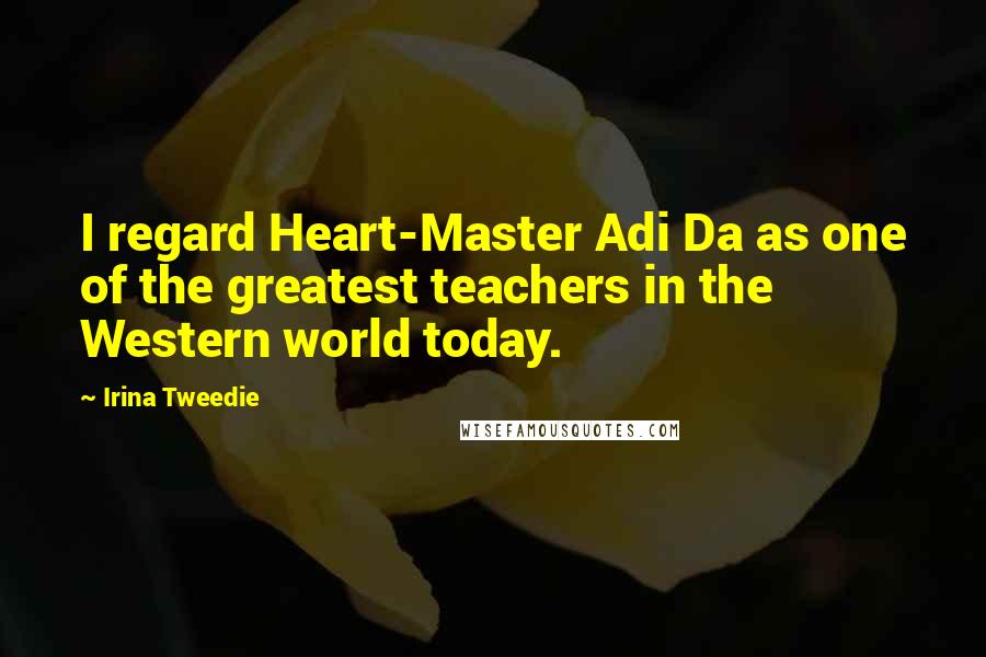 Irina Tweedie Quotes: I regard Heart-Master Adi Da as one of the greatest teachers in the Western world today.