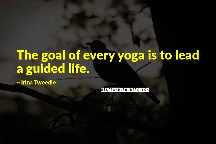 Irina Tweedie Quotes: The goal of every yoga is to lead a guided life.