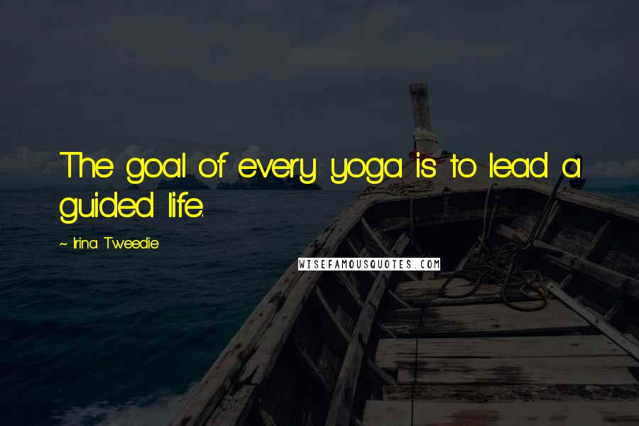 Irina Tweedie Quotes: The goal of every yoga is to lead a guided life.