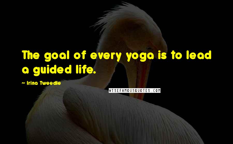 Irina Tweedie Quotes: The goal of every yoga is to lead a guided life.