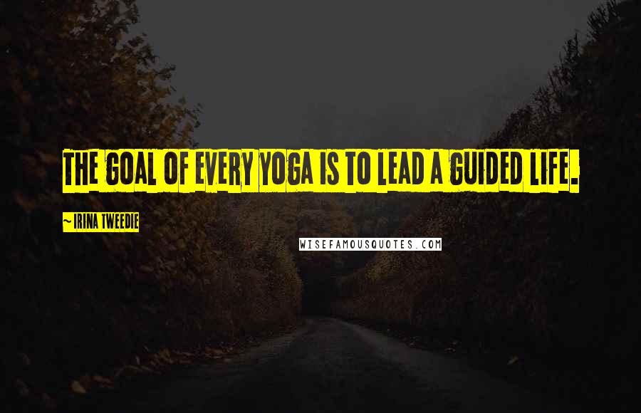 Irina Tweedie Quotes: The goal of every yoga is to lead a guided life.