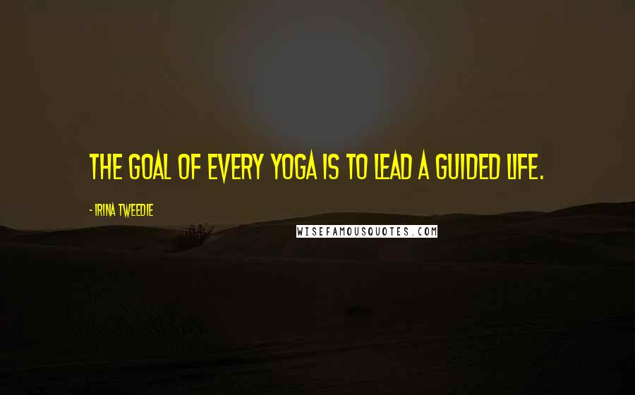 Irina Tweedie Quotes: The goal of every yoga is to lead a guided life.