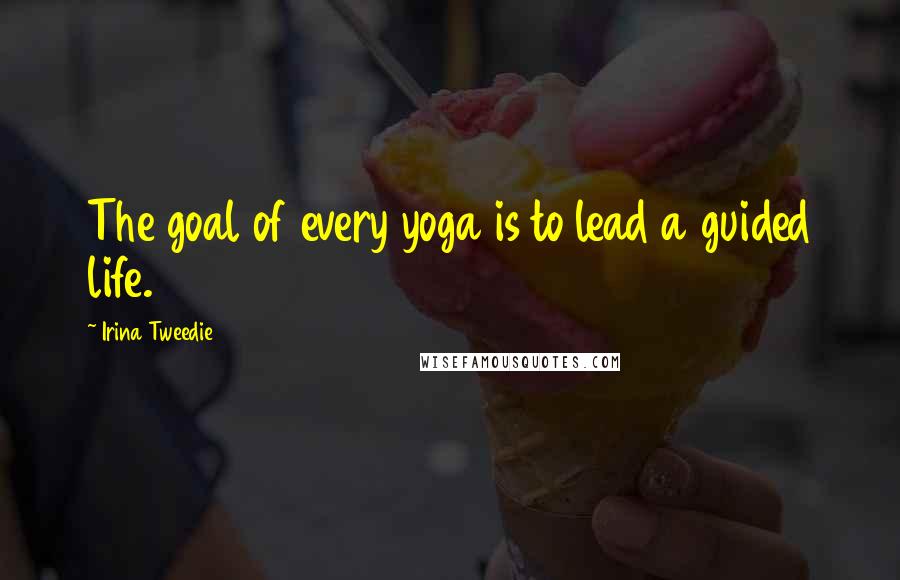 Irina Tweedie Quotes: The goal of every yoga is to lead a guided life.