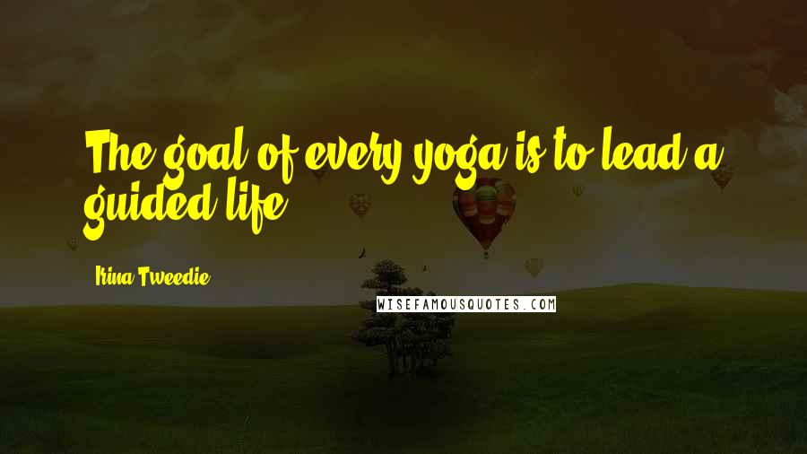 Irina Tweedie Quotes: The goal of every yoga is to lead a guided life.