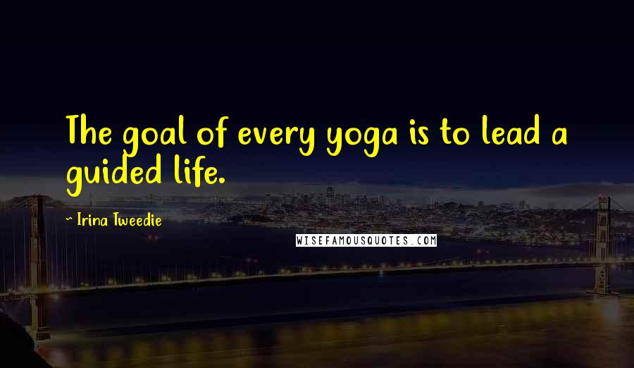 Irina Tweedie Quotes: The goal of every yoga is to lead a guided life.