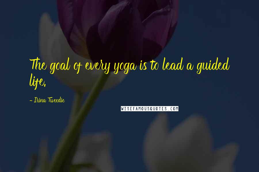 Irina Tweedie Quotes: The goal of every yoga is to lead a guided life.