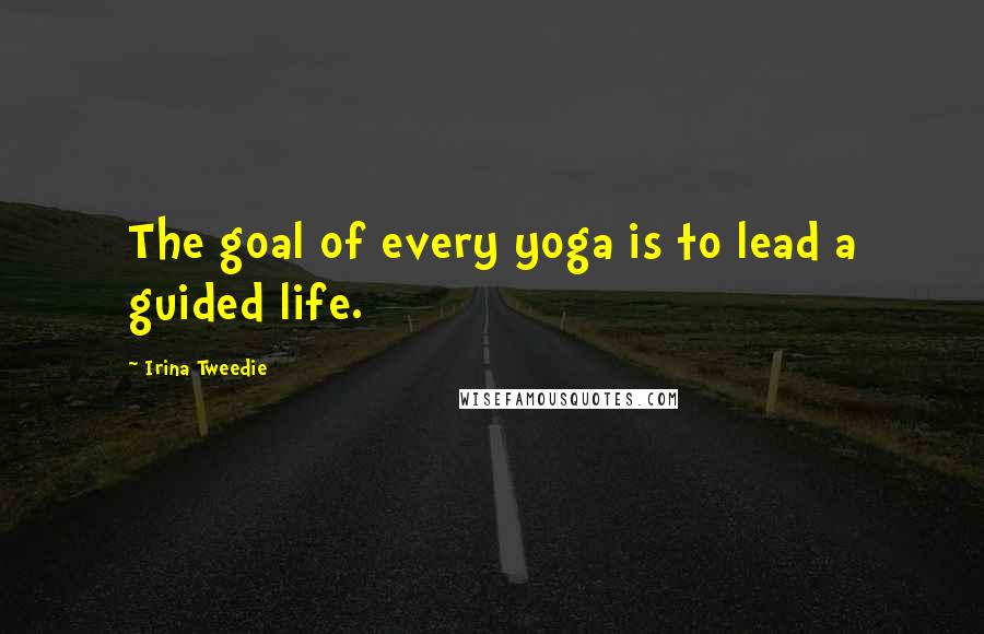 Irina Tweedie Quotes: The goal of every yoga is to lead a guided life.