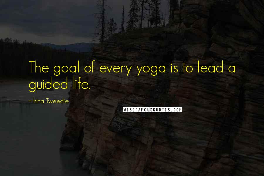 Irina Tweedie Quotes: The goal of every yoga is to lead a guided life.