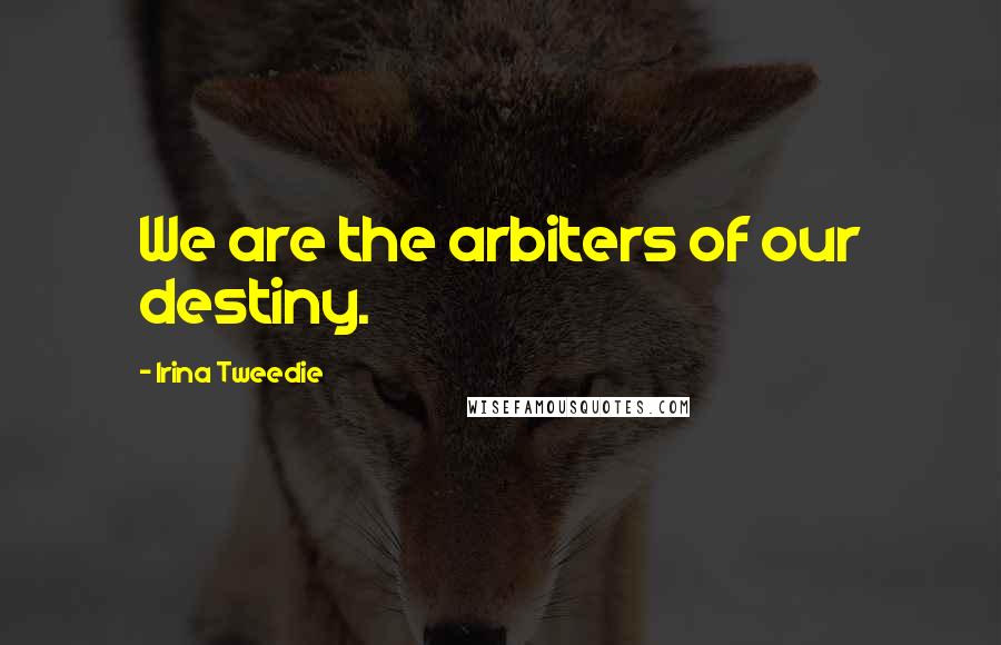Irina Tweedie Quotes: We are the arbiters of our destiny.