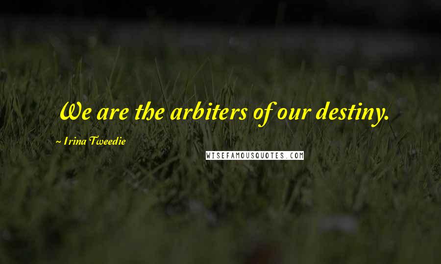 Irina Tweedie Quotes: We are the arbiters of our destiny.