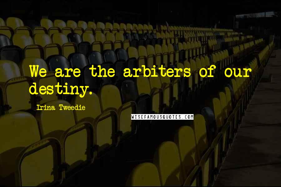 Irina Tweedie Quotes: We are the arbiters of our destiny.