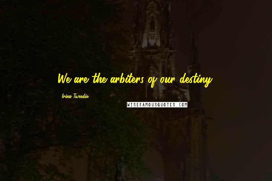 Irina Tweedie Quotes: We are the arbiters of our destiny.