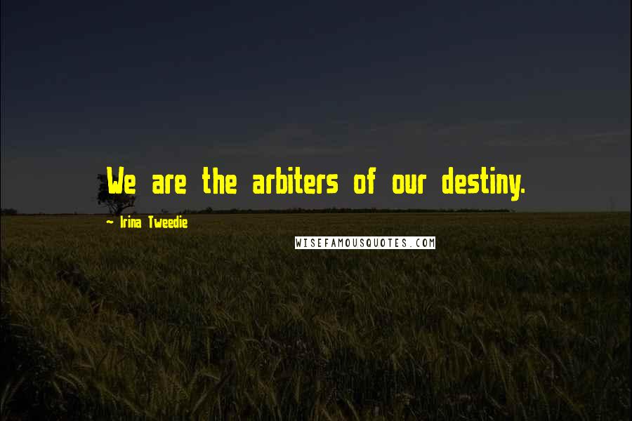 Irina Tweedie Quotes: We are the arbiters of our destiny.
