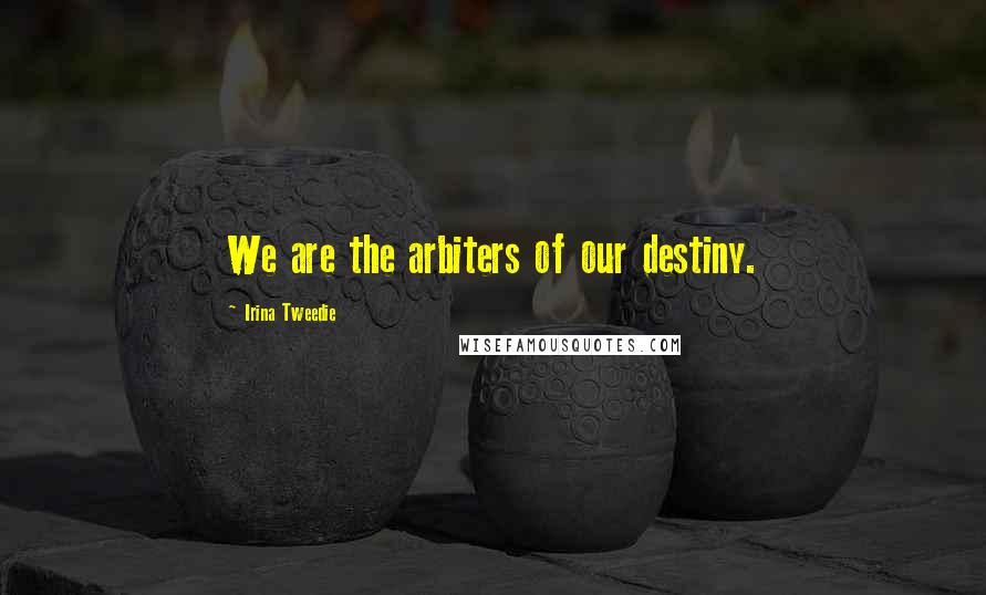 Irina Tweedie Quotes: We are the arbiters of our destiny.