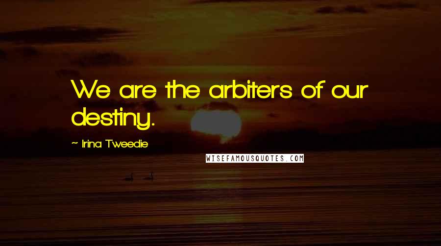 Irina Tweedie Quotes: We are the arbiters of our destiny.