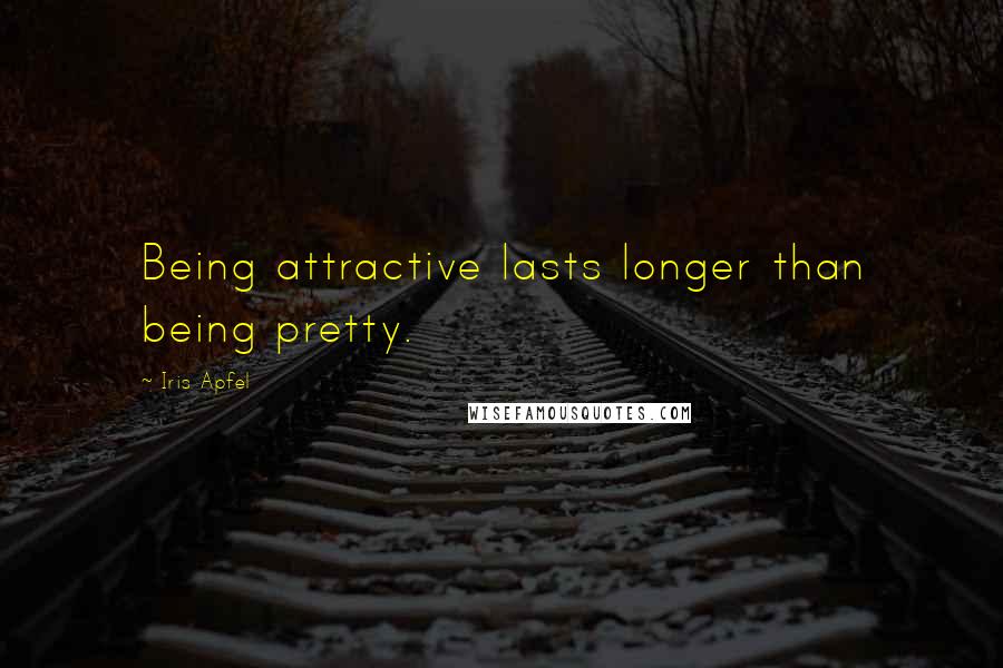 Iris Apfel Quotes: Being attractive lasts longer than being pretty.