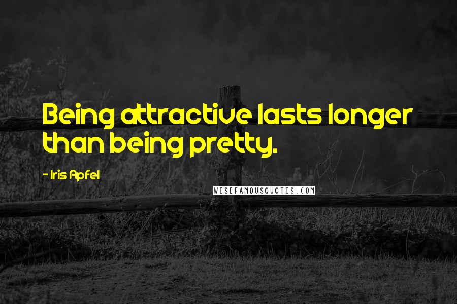 Iris Apfel Quotes: Being attractive lasts longer than being pretty.