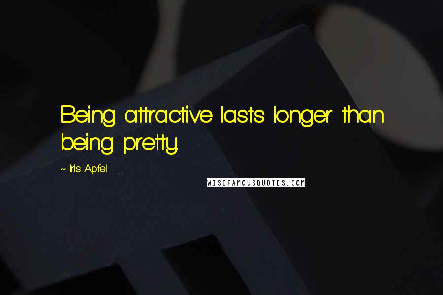 Iris Apfel Quotes: Being attractive lasts longer than being pretty.