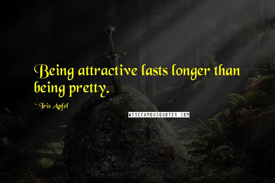 Iris Apfel Quotes: Being attractive lasts longer than being pretty.