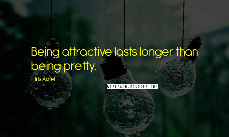 Iris Apfel Quotes: Being attractive lasts longer than being pretty.