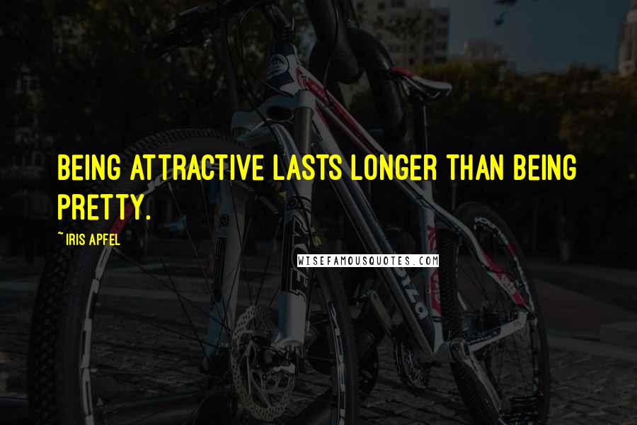 Iris Apfel Quotes: Being attractive lasts longer than being pretty.