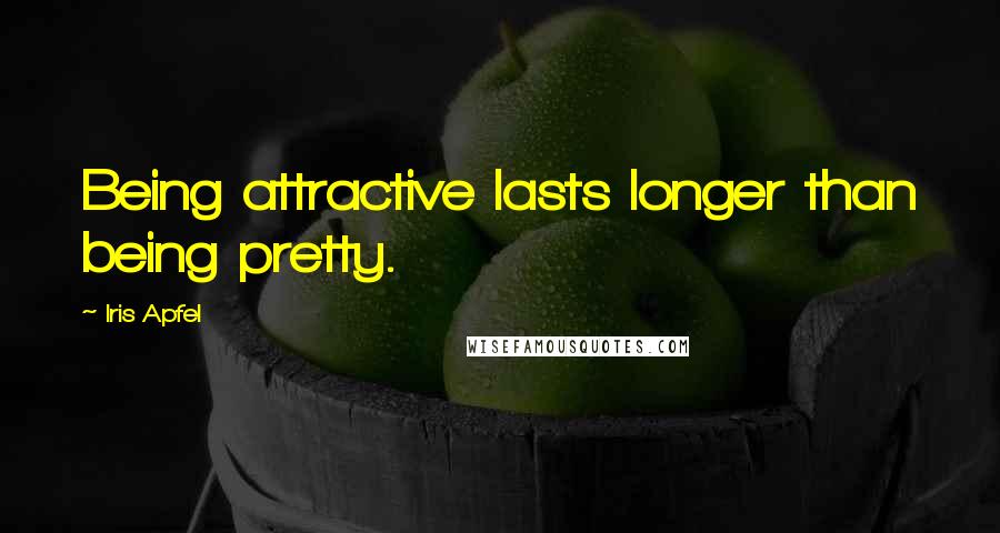 Iris Apfel Quotes: Being attractive lasts longer than being pretty.