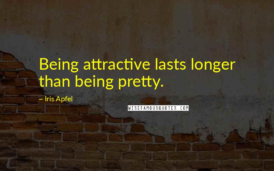 Iris Apfel Quotes: Being attractive lasts longer than being pretty.