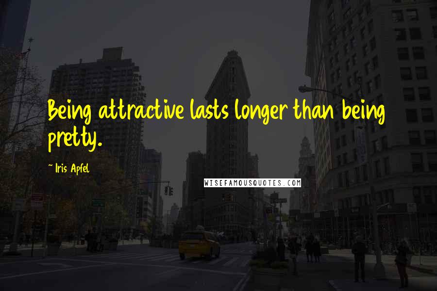 Iris Apfel Quotes: Being attractive lasts longer than being pretty.